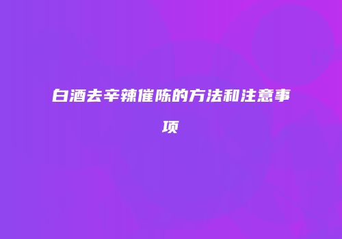 白酒去辛辣催陈的方法和注意事项