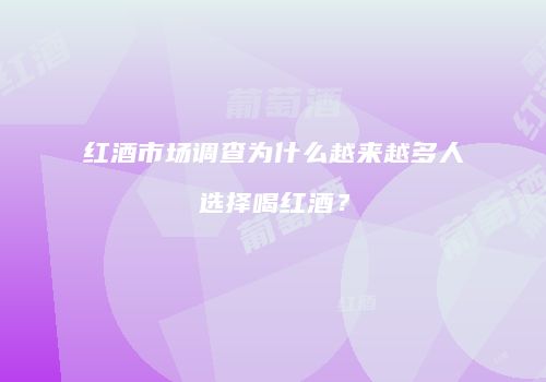 红酒市场调查为什么越来越多人选择喝红酒？