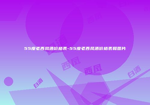 55度老西凤酒价格表-55度老西凤酒价格表和图片
