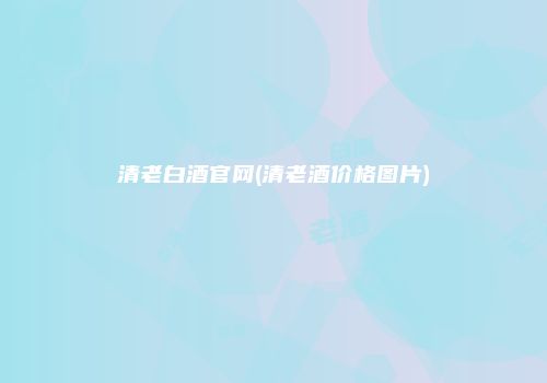 清老白酒官网(清老酒价格图片)
