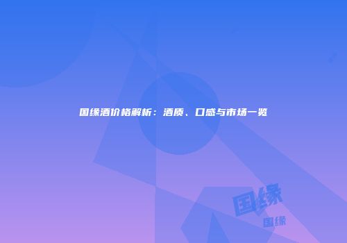 国缘酒价格解析：酒质、口感与市场一览