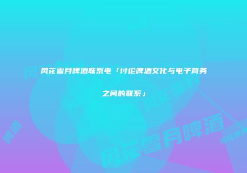 风花雪月啤酒联系电「讨论啤酒文化与电子商务之间的联系」