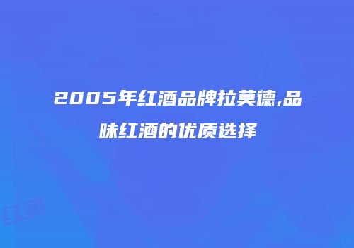 2005年红酒品牌拉莫德,品味红酒的优质选择