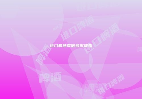 进口啤酒有很多沉淀物