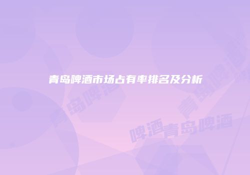 青岛啤酒市场占有率排名及分析