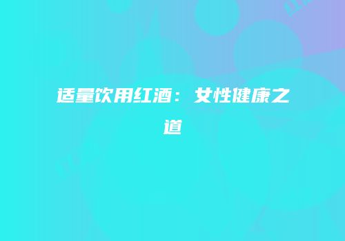 适量饮用红酒：女性健康之道