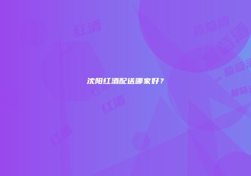 沈阳红酒配送哪家好？