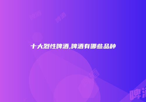 十大烈性啤酒,啤酒有哪些品种