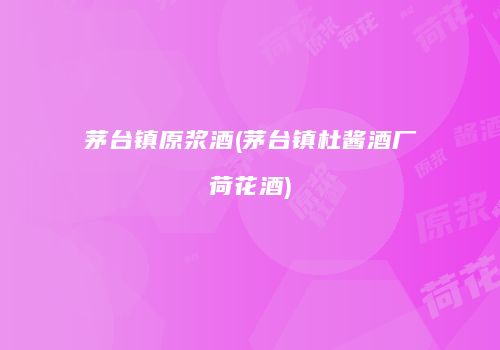 茅台镇原浆酒(茅台镇杜酱酒厂荷花酒)