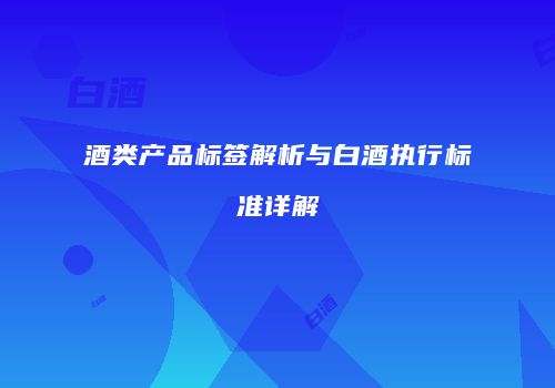 酒类产品标签解析与白酒执行标准详解