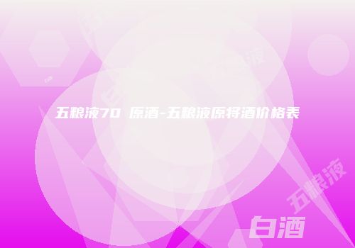 五粮液70℃原酒-五粮液原将酒价格表