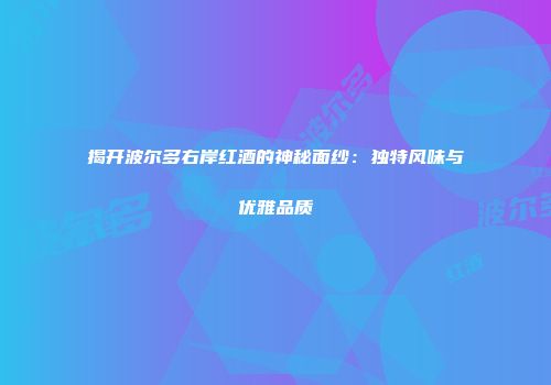 揭开波尔多右岸红酒的神秘面纱：独特风味与优雅品质
