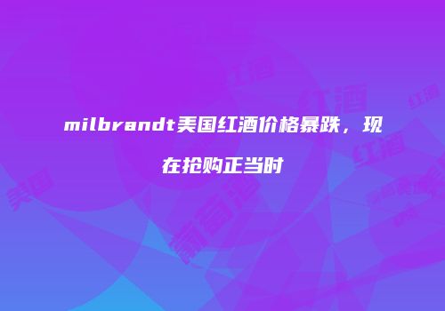 milbrandt美国红酒价格暴跌，现在抢购正当时