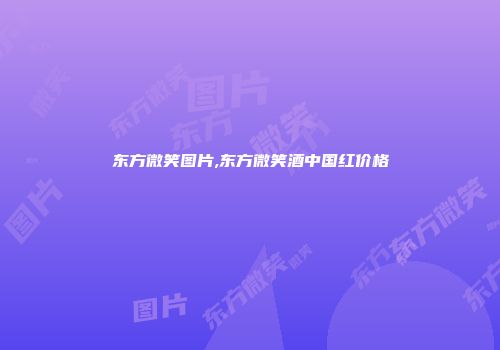 东方微笑图片,东方微笑酒中国红价格