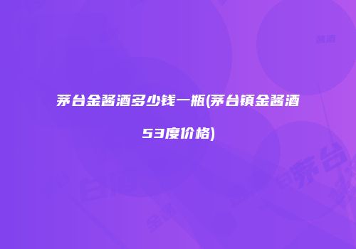 茅台金酱酒多少钱一瓶(茅台镇金酱酒53度价格)