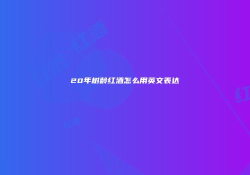 20年树龄红酒怎么用英文表达