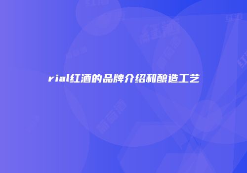 rial红酒的品牌介绍和酿造工艺