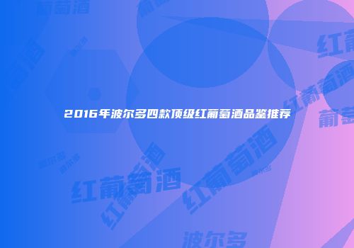 2016年波尔多四款顶级红葡萄酒品鉴推荐