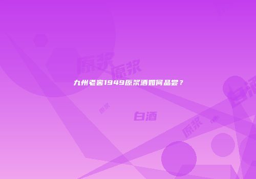 九州老窖1949原浆酒如何品尝？