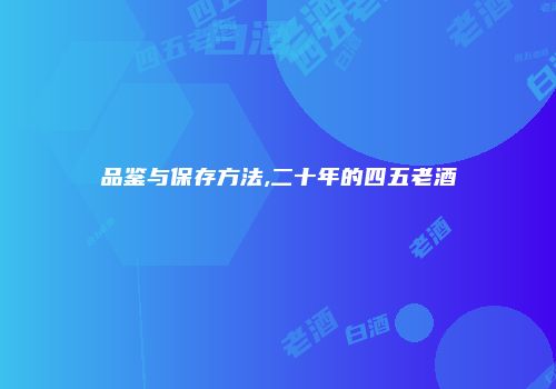 品鉴与保存方法,二十年的四五老酒