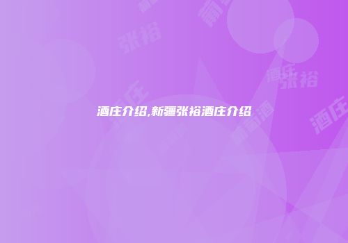 酒庄介绍,新疆张裕酒庄介绍
