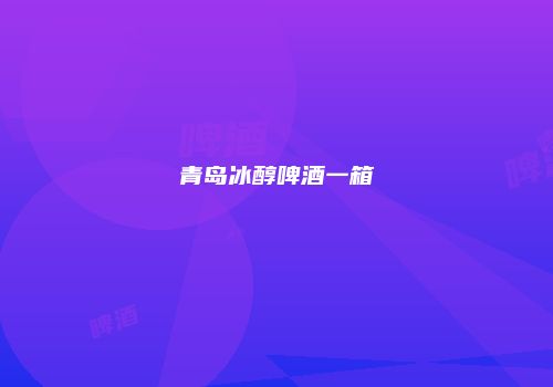青岛冰醇啤酒一箱