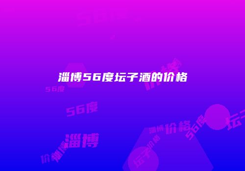淄博56度坛子酒的价格