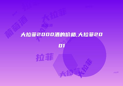 大拉菲2000酒的价格,大拉菲2001