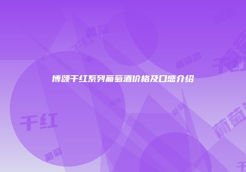 博颂干红系列葡萄酒价格及口感介绍