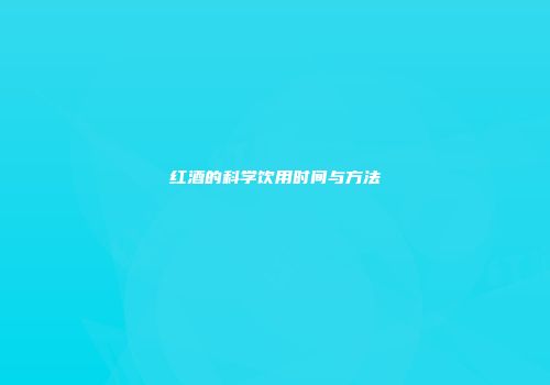 红酒的科学饮用时间与方法