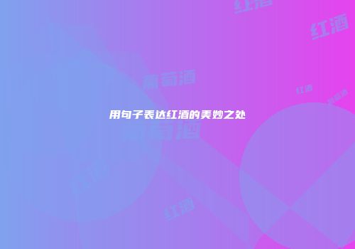 用句子表达红酒的美妙之处