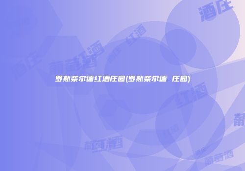 罗斯柴尔德红酒庄园(罗斯柴尔德 庄园)