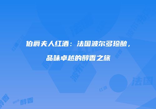 伯爵夫人红酒：法国波尔多珍酿，品味卓越的醇香之旅