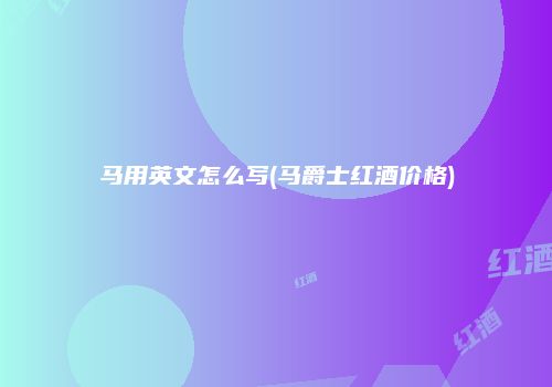 马用英文怎么写(马爵士红酒价格)