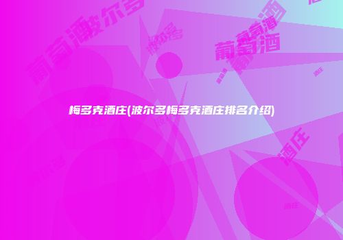 梅多克酒庄(波尔多梅多克酒庄排名介绍)
