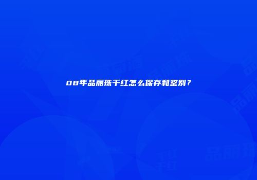 08年品丽珠干红怎么保存和鉴别？
