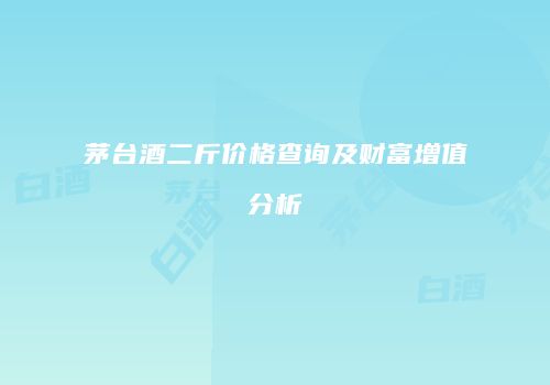 茅台酒二斤价格查询及财富增值分析