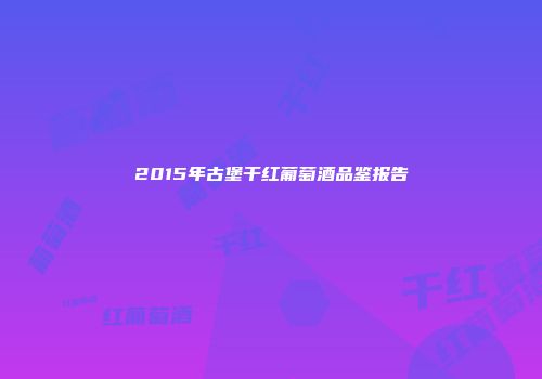 2015年古堡干红葡萄酒品鉴报告