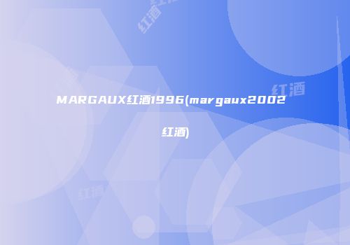 MARGAUX红酒1996(margaux2002 红酒)