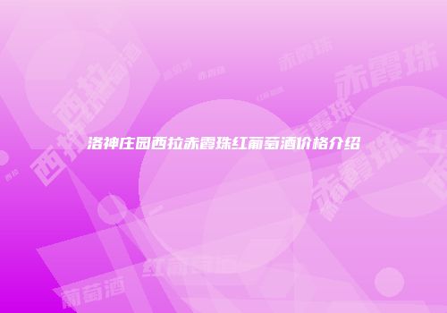 洛神庄园西拉赤霞珠红葡萄酒价格介绍