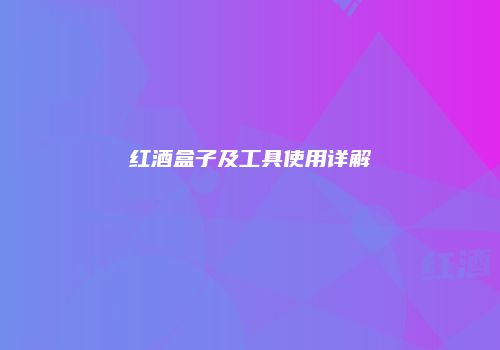 红酒盒子及工具使用详解