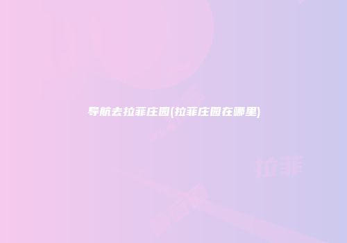 导航去拉菲庄园(拉菲庄园在哪里)
