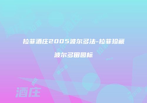 拉菲酒庄2005波尔多法-拉菲珍藏波尔多田园标