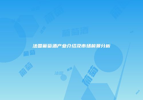 法国葡萄酒产业介绍及市场前景分析