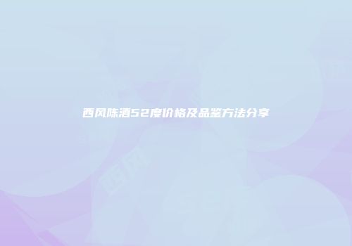 西风陈酒52度价格及品鉴方法分享