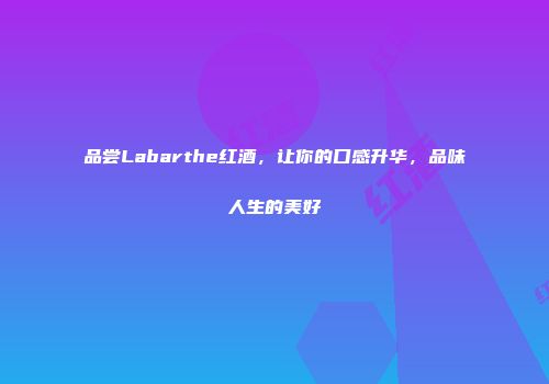 品尝Labarthe红酒，让你的口感升华，品味人生的美好