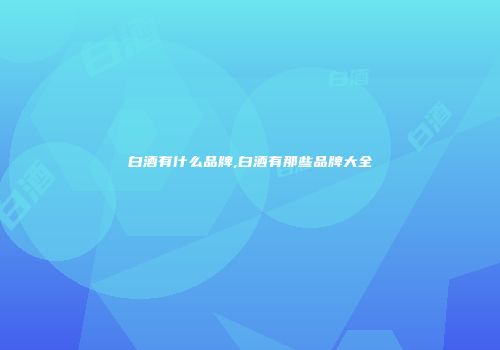 白酒有什么品牌,白酒有那些品牌大全