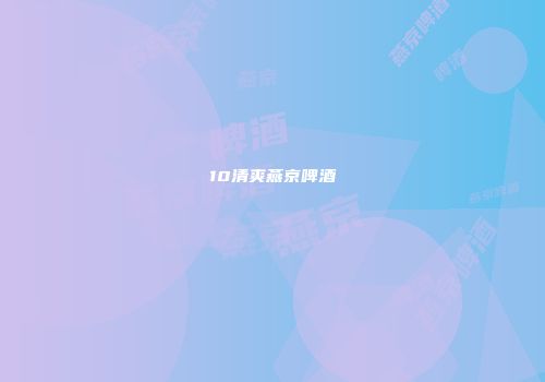 10清爽燕京啤酒
