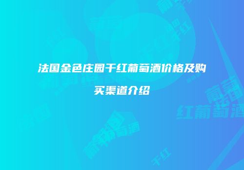 法国金色庄园干红葡萄酒价格及购买渠道介绍