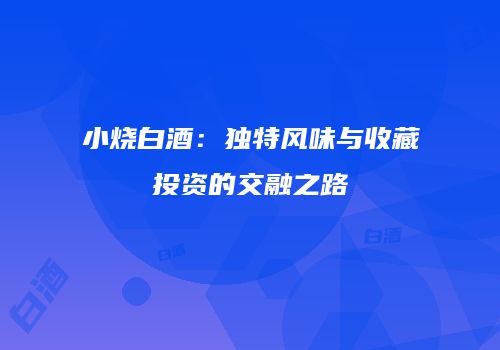 小烧白酒：独特风味与收藏投资的交融之路